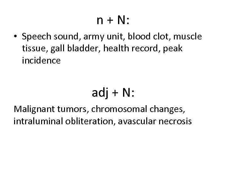 n + N: • Speech sound, army unit, blood clot, muscle tissue, gall bladder,