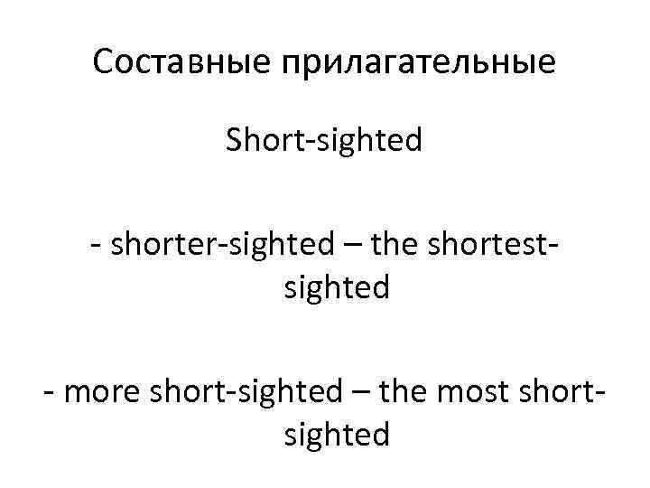 Составные прилагательные Short-sighted - shorter-sighted – the shortestsighted - more short-sighted – the most