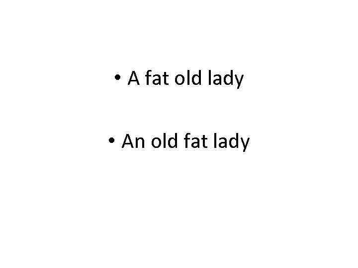  • A fat old lady • An old fat lady 