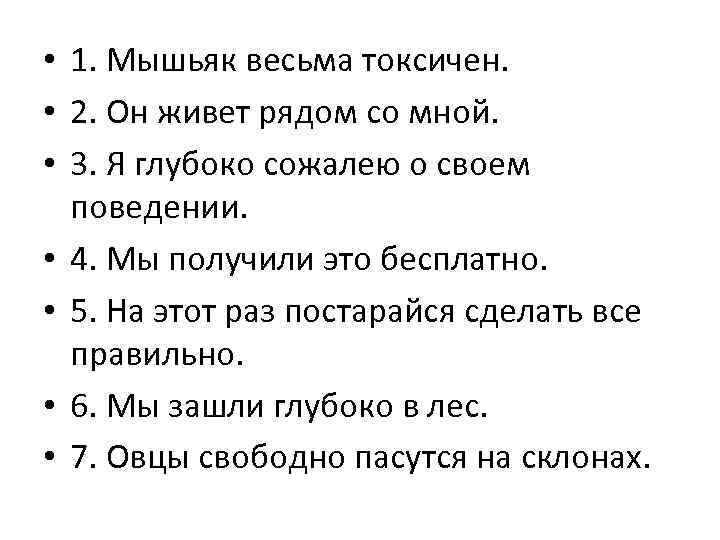  • 1. Мышьяк весьма токсичен. • 2. Он живет рядом со мной. •