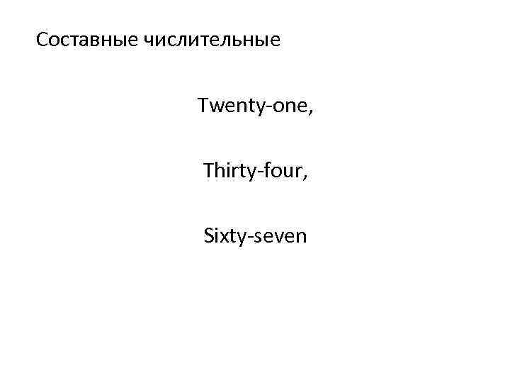 Составные числительные Twenty-one, Thirty-four, Sixty-seven 
