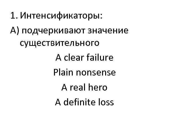 1. Интенсификаторы: А) подчеркивают значение существительного A clear failure Plain nonsense A real hero