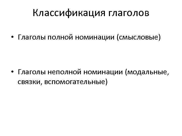 Классификация глаголов • Глаголы полной номинации (смысловые) • Глаголы неполной номинации (модальные, связки, вспомогательные)