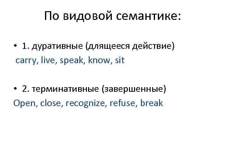 По видовой семантике: • 1. дуративные (длящееся действие) carry, live, speak, know, sit •