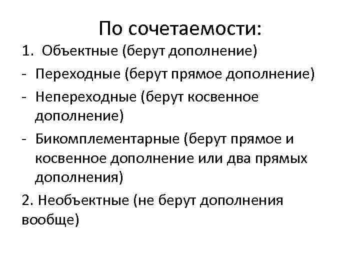 По сочетаемости: 1. Объектные (берут дополнение) - Переходные (берут прямое дополнение) - Непереходные (берут