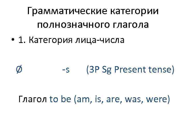 Грамматические категории полнозначного глагола • 1. Категория лица-числа Ø -s (3 P Sg Present