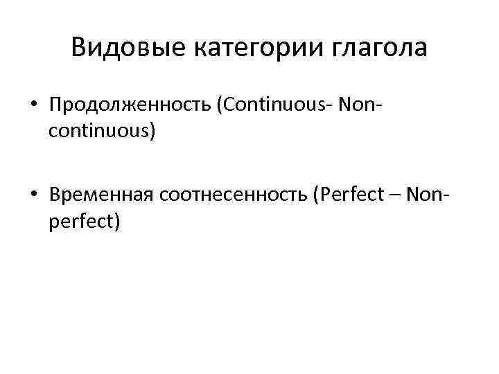 Видовые категории глагола • Продолженность (Continuous- Noncontinuous) • Временная соотнесенность (Perfect – Nonperfect) 