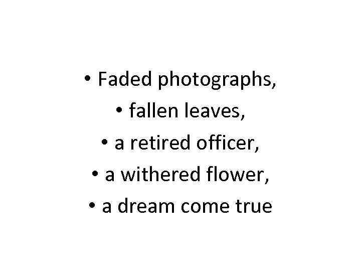  • Faded photographs, • fallen leaves, • a retired officer, • a withered