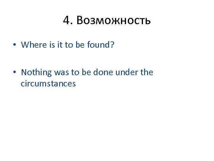 4. Возможность • Where is it to be found? • Nothing was to be
