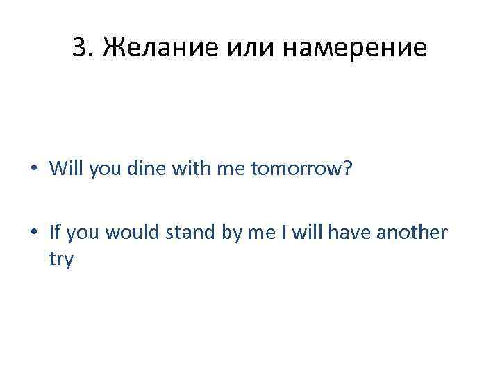 3. Желание или намерение • Will you dine with me tomorrow? • If you