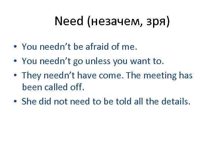 Need (незачем, зря) • You needn’t be afraid of me. • You needn’t go