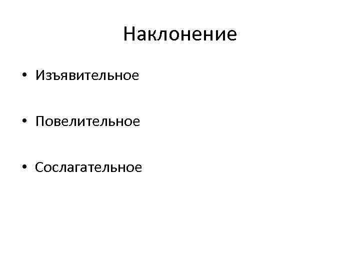 Наклонение • Изъявительное • Повелительное • Сослагательное 