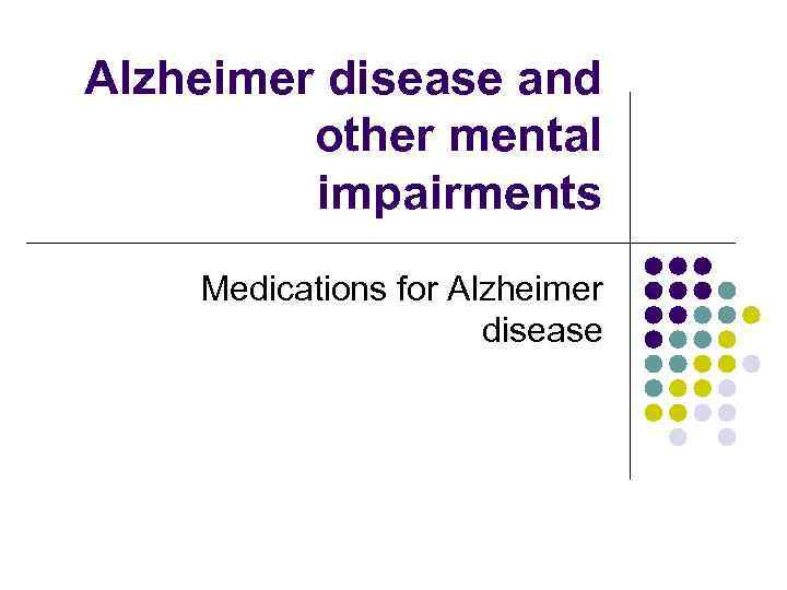 Alzheimer disease and other mental impairments Medications for Alzheimer disease 