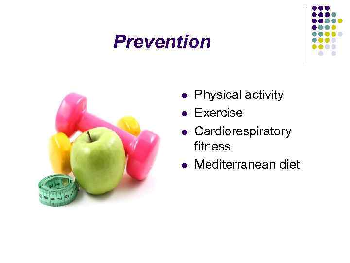 Prevention l l Physical activity Exercise Cardiorespiratory fitness Mediterranean diet 