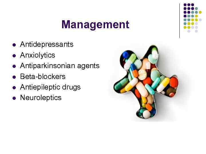 Management l l l Antidepressants Anxiolytics Antiparkinsonian agents Beta-blockers Antiepileptic drugs Neuroleptics 