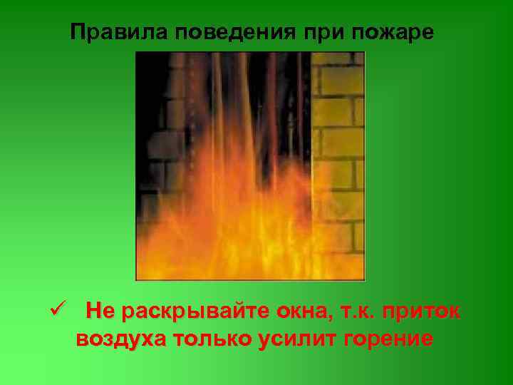 Правила поведения при пожаре ü Не раскрывайте окна, т. к. приток воздуха только усилит