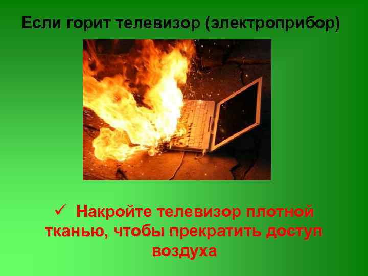 Если горит телевизор (электроприбор) ü Накройте телевизор плотной тканью, чтобы прекратить доступ воздуха 