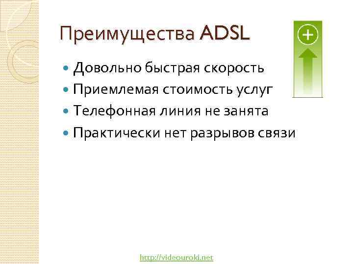 Преимущества ADSL Довольно быстрая скорость Приемлемая стоимость услуг Телефонная линия не занята Практически нет