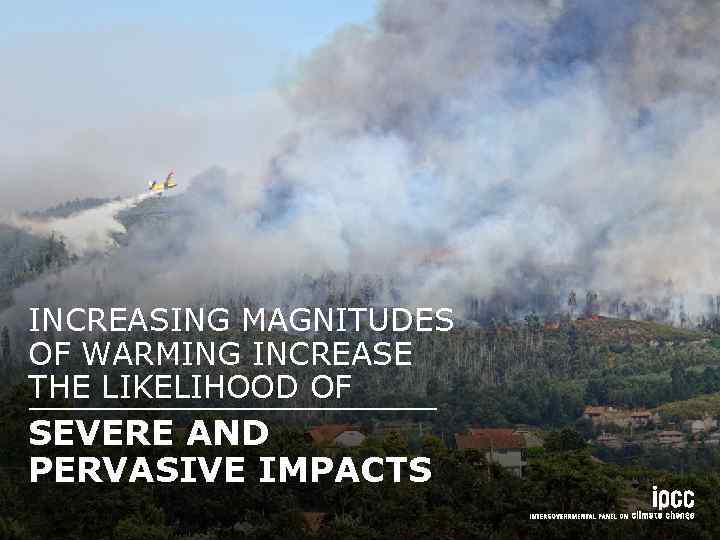 INCREASING MAGNITUDES OF WARMING INCREASE THE LIKELIHOOD OF SEVERE AND PERVASIVE IMPACTS 