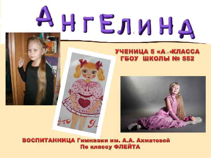 УЧЕНИЦА 5 «А» КЛАССА ГБОУ ШКОЛЫ № 552 ВОСПИТАННИЦА Гимназии им. А. А. Ахматовой
