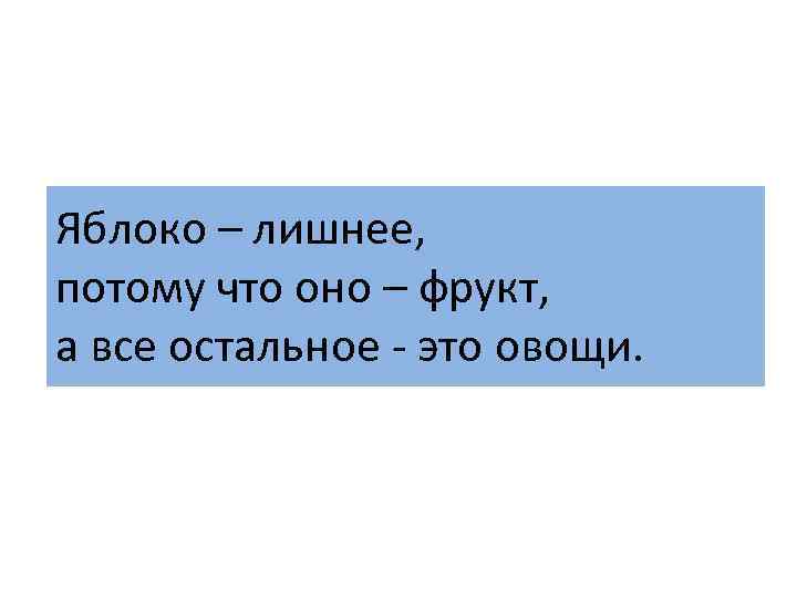 Яблоко – лишнее, потому что оно – фрукт, а все остальное - это овощи.