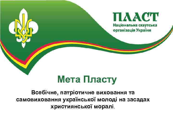 Мета Пласту Всебічне, патріотичне виховання та самовиховання української молоді на засадах християнської моралі. 
