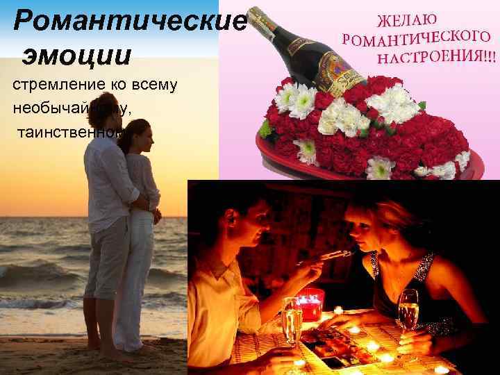 Романтические эмоции стремление ко всему необычайному, таинственному. 