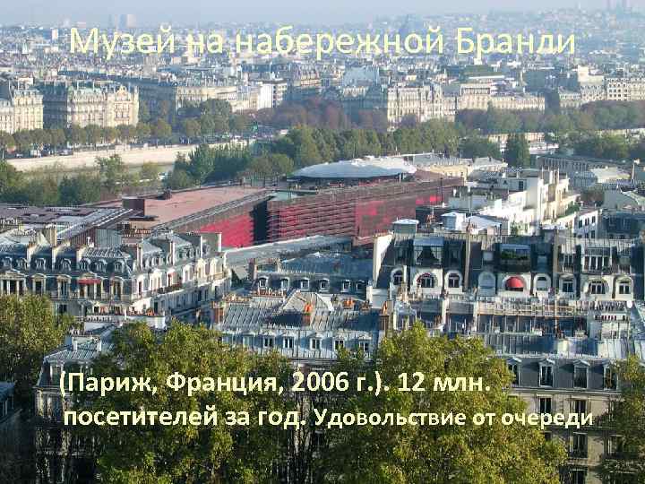 Музей на набережной Бранли (Париж, Франция, 2006 г. ). 12 млн. посетителей за год.