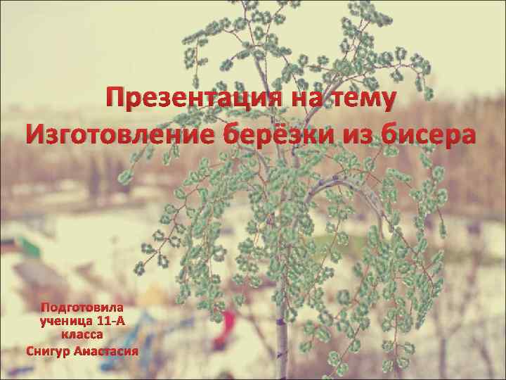 Презентация на тему Изготовление берёзки из бисера Подготовила ученица 11 -А класса Снигур Анастасия