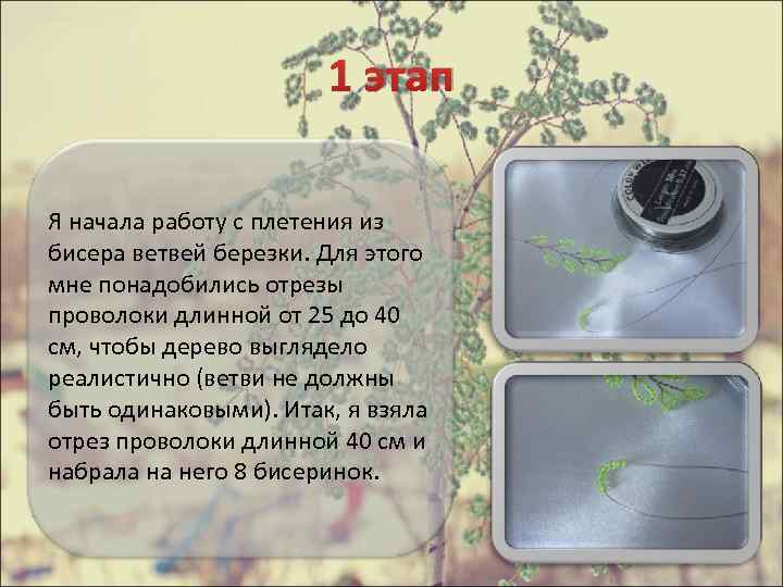 1 этап Я начала работу с плетения из бисера ветвей березки. Для этого мне