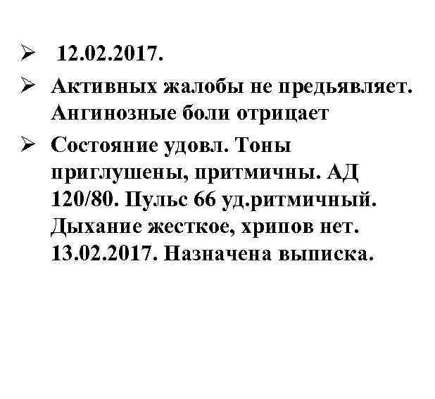 Ø 12. 02. 2017. Ø Активных жалобы не предьявляет. Ангинозные боли отрицает Ø Состояние