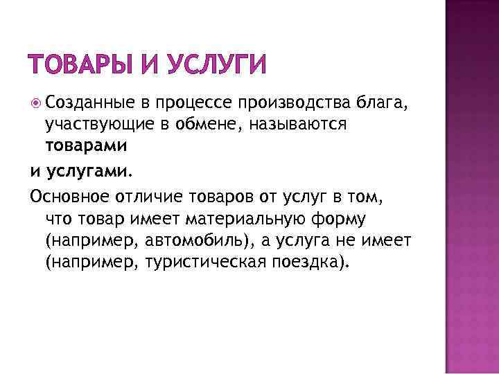 ТОВАРЫ И УСЛУГИ Созданные в процессе производства блага, участвующие в обмене, называются товарами и