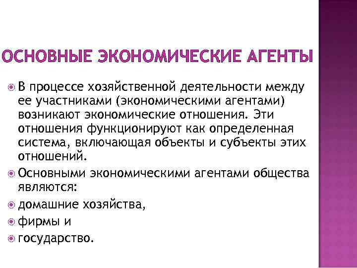 ОСНОВНЫЕ ЭКОНОМИЧЕСКИЕ АГЕНТЫ В процессе хозяйственной деятельности между ее участниками (экономическими агентами) возникают экономические