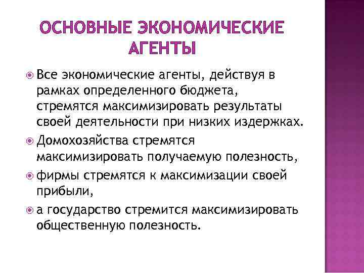 ОСНОВНЫЕ ЭКОНОМИЧЕСКИЕ АГЕНТЫ Все экономические агенты, действуя в рамках определенного бюджета, стремятся максимизировать результаты