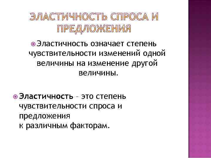  Эластичность означает степень чувствительности изменений одной величины на изменение другой величины. Эластичность –