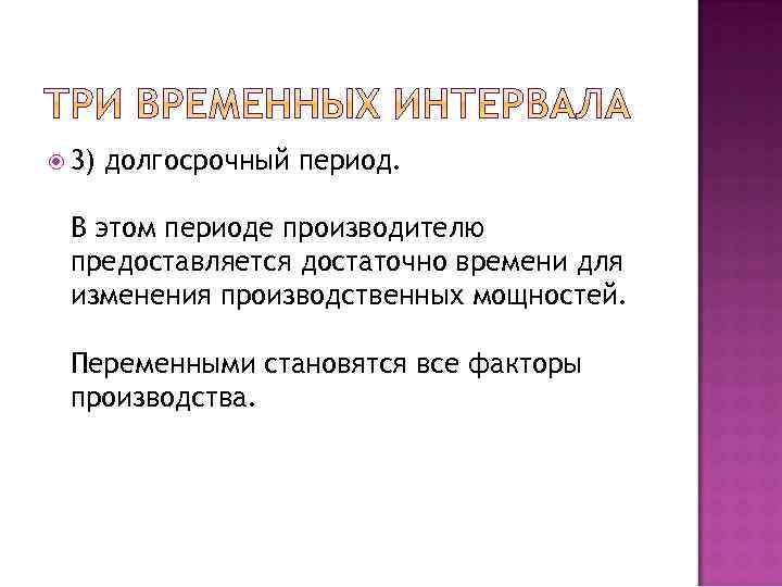  3) долгосрочный период. В этом периоде производителю предоставляется достаточно времени для изменения производственных