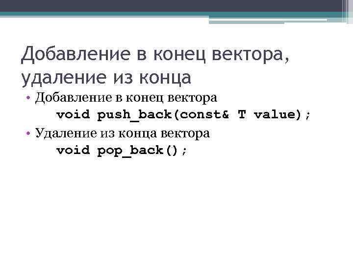 Добавление в конец вектора, удаление из конца • Добавление в конец вектора void push_back(const&