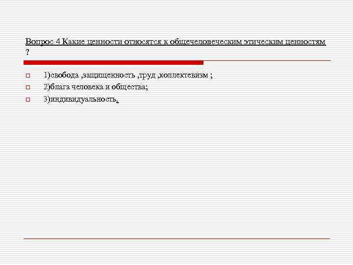 Вопрос 4 Какие ценности относятся к общечеловеческим этическим ценностям ? o o o 1)свобода
