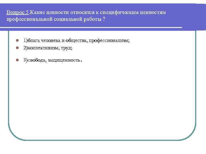 Вопрос 5. Какие ценности относятся к специфическим ценностям профессиональной социальной работы ? 1)блага человека