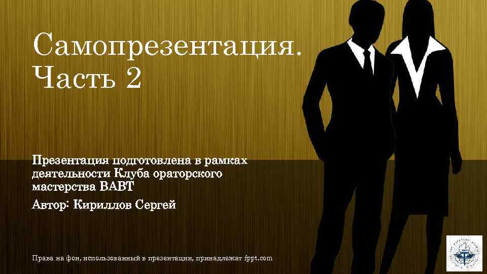 Самопрезентация. Часть 2 Презентация подготовлена в рамках деятельности Клуба ораторского мастерства ВАВТ Автор: Кириллов