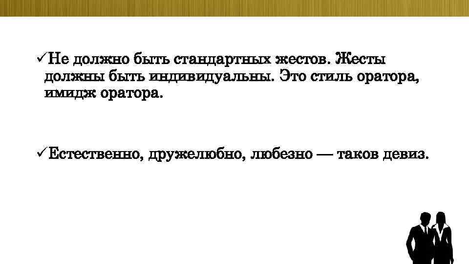 üНе должно быть стандартных жестов. Жесты должны быть индивидуальны. Это стиль оратора, имидж оратора.