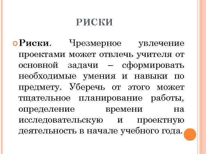 РИСКИ Чрезмерное увлечение проектами может отвлечь учителя от основной задачи – сформировать необходимые умения