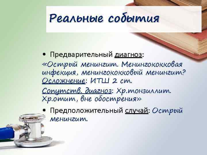 Реальные события • Предварительный диагноз: «Острый менингит. Менингококковая инфекция, менингококковый менингит? Осложнение: ИТШ 2