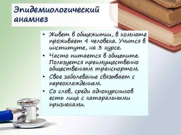 Эпидемиологический анамнез • Живет в общежитии, в комнате проживает 4 человека. Учится в институте,