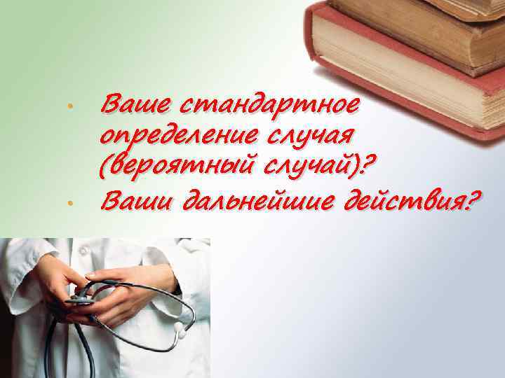  • • Ваше стандартное определение случая (вероятный случай)? Ваши дальнейшие действия? 