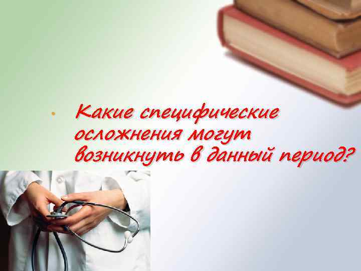  • Какие специфические осложнения могут возникнуть в данный период? 