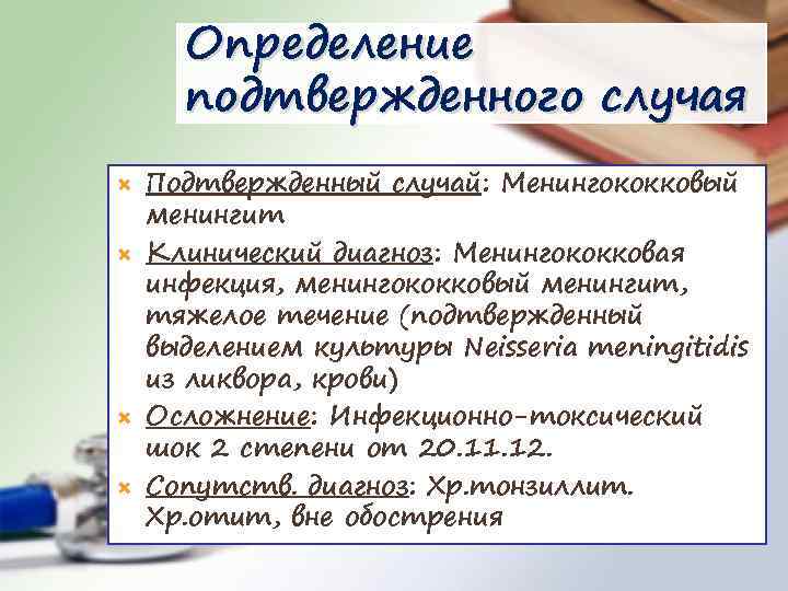 Определение подтвержденного случая Подтвержденный случай: Менингококковый менингит Клинический диагноз: Менингококковая инфекция, менингококковый менингит, тяжелое