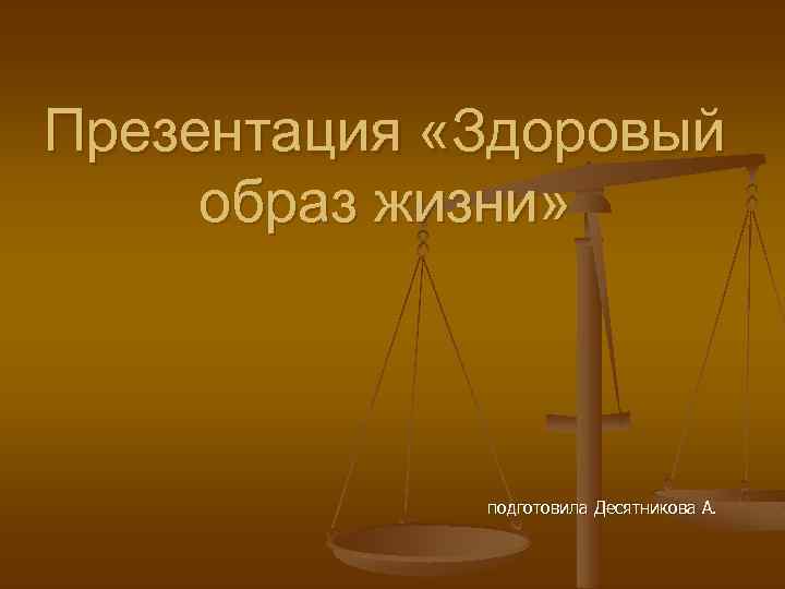 Презентация «Здоровый образ жизни» подготовила Десятникова А. 