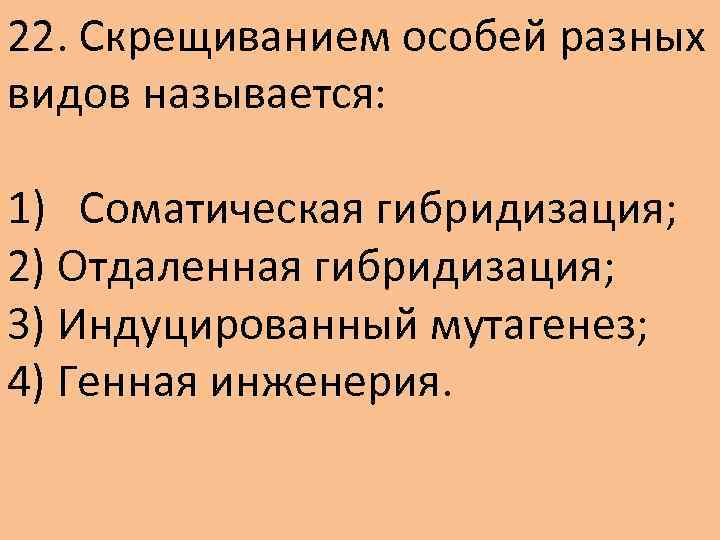 22. Скрещиванием особей разных видов называется: 1) Соматическая гибридизация; 2) Отдаленная гибридизация; 3) Индуцированный
