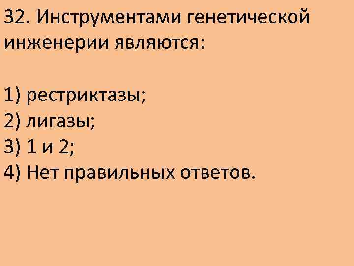 32. Инструментами генетической инженерии являются: 1) рестриктазы; 2) лигазы; 3) 1 и 2; 4)